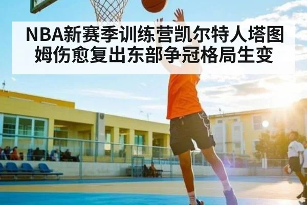 NBA新赛季训练营凯尔特人塔图姆伤愈复出东部争冠格局生变 | kaiyun